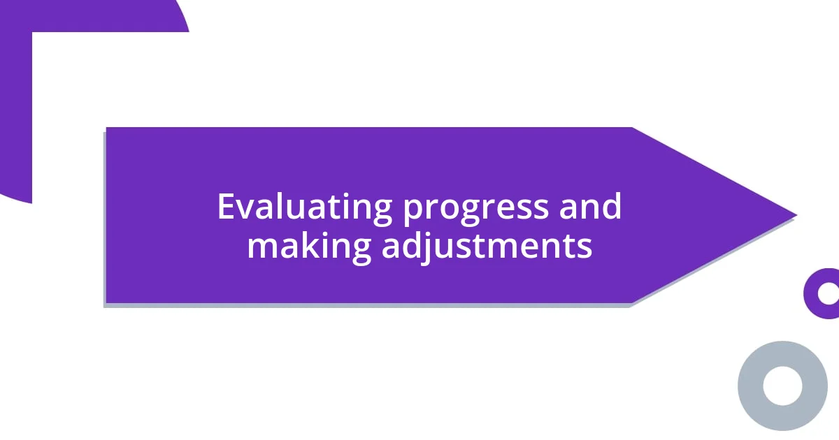 Evaluating progress and making adjustments